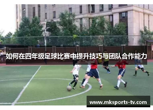 如何在四年级足球比赛中提升技巧与团队合作能力