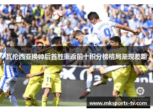瓦伦西亚换帅后首胜重返前十积分榜格局渐现差距