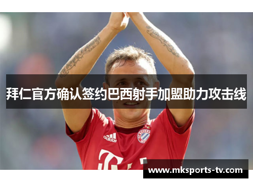 拜仁官方确认签约巴西射手加盟助力攻击线
