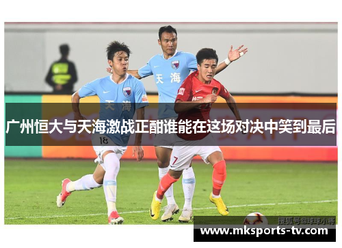 广州恒大与天海激战正酣谁能在这场对决中笑到最后