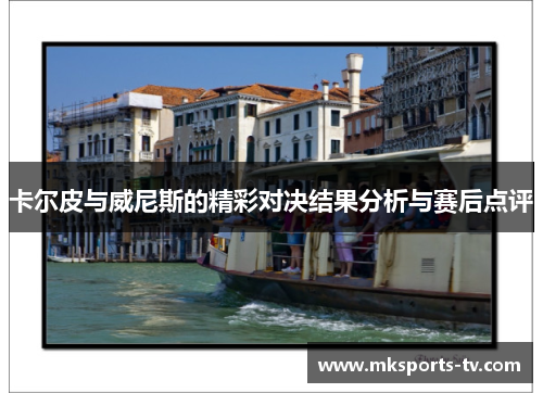 卡尔皮与威尼斯的精彩对决结果分析与赛后点评
