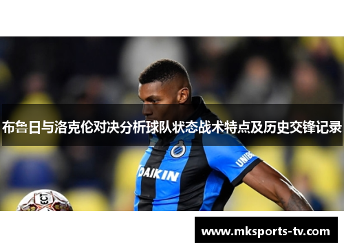 布鲁日与洛克伦对决分析球队状态战术特点及历史交锋记录