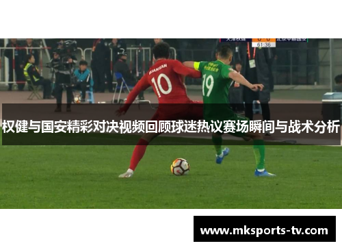 权健与国安精彩对决视频回顾球迷热议赛场瞬间与战术分析