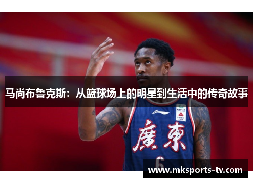 马尚布鲁克斯：从篮球场上的明星到生活中的传奇故事